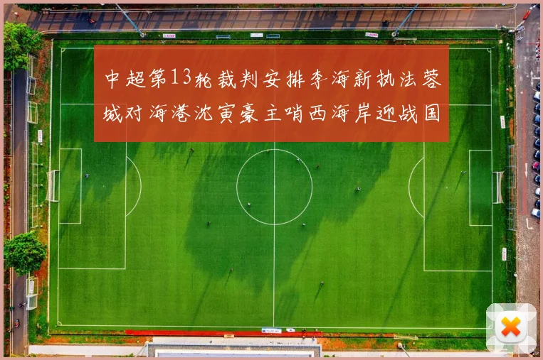 中超第13轮裁判安排李海新执法蓉城对海港沈寅豪主哨西海岸迎战国安