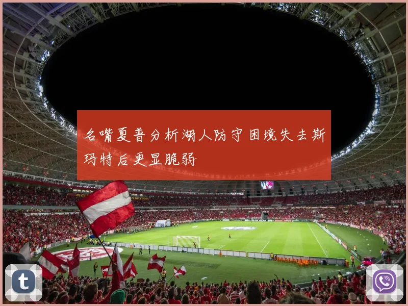 名嘴夏普分析湖人防守困境失去斯玛特后更显脆弱