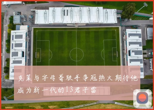 克莱与字母哥联手争冠热火期待他成为新一代的13君子雷
