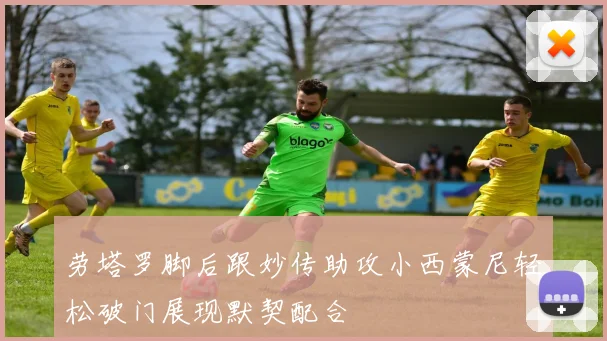 劳塔罗脚后跟妙传助攻小西蒙尼轻松破门展现默契配合