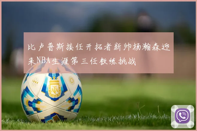 比卢普斯接任开拓者新帅杨瀚森迎来NBA生涯第三任教练挑战