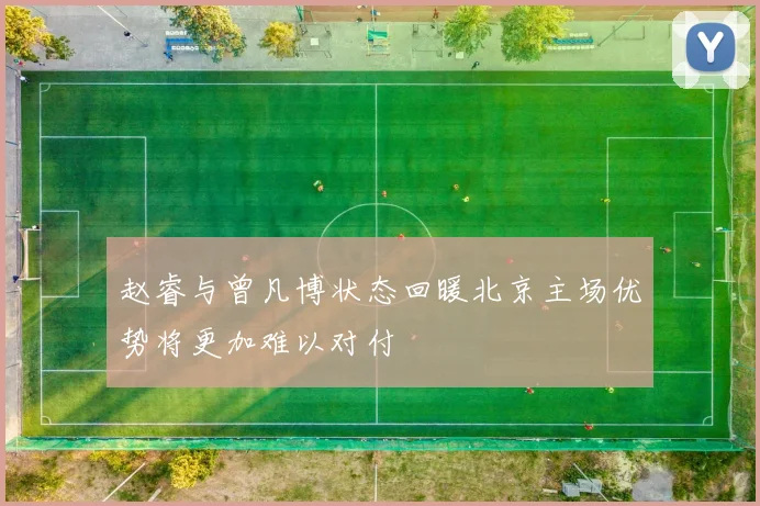 赵睿与曾凡博状态回暖北京主场优势将更加难以对付