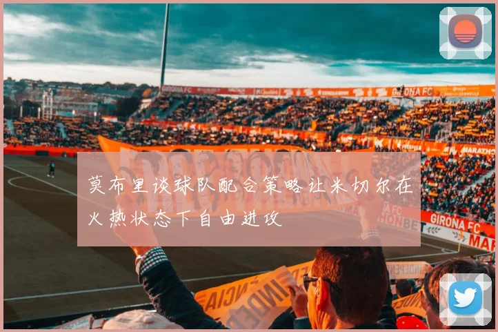 莫布里谈球队配合策略让米切尔在火热状态下自由进攻