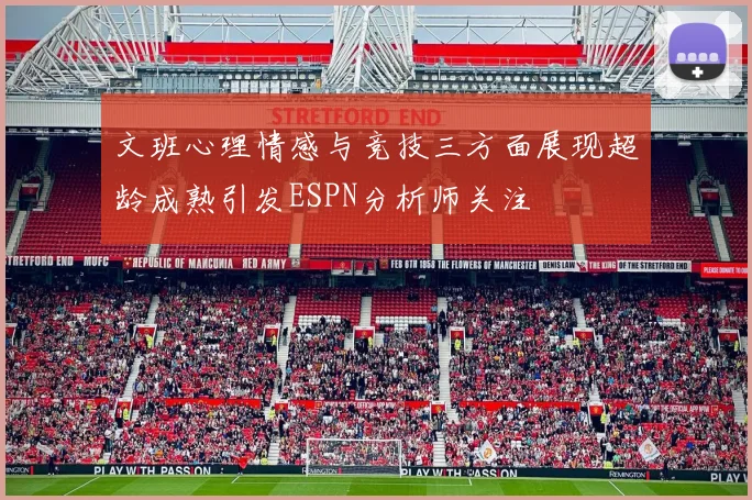 文班心理情感与竞技三方面展现超龄成熟引发ESPN分析师关注