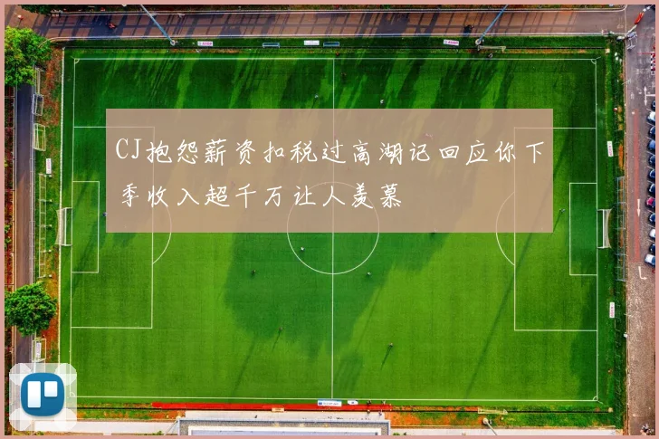 CJ抱怨薪资扣税过高湖记回应你下季收入超千万让人羡慕