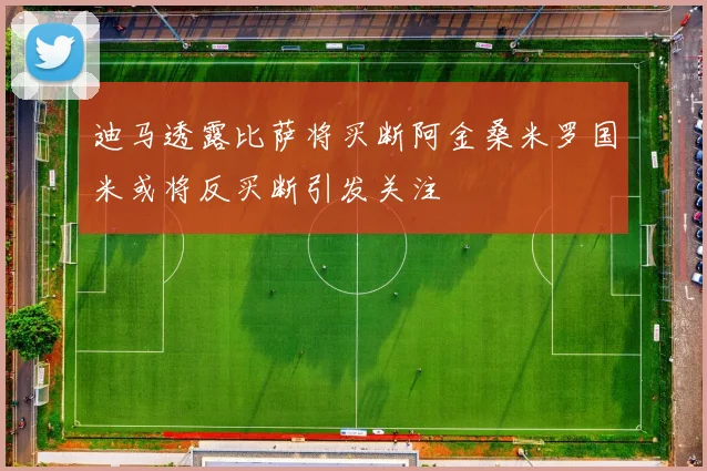迪马透露比萨将买断阿金桑米罗国米或将反买断引发关注
