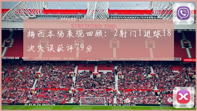 梅西本场表现回顾：2射门1进球18次失误获评79分