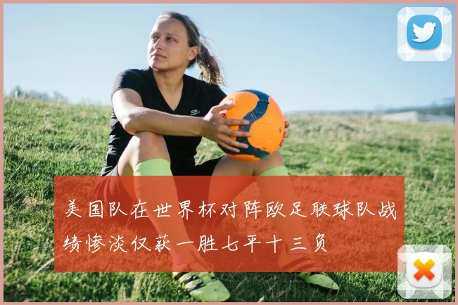 美国队在世界杯对阵欧足联球队战绩惨淡仅获一胜七平十三负