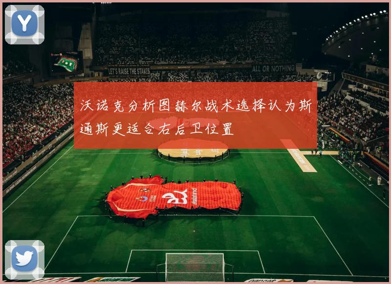 沃诺克分析图赫尔战术选择认为斯通斯更适合右后卫位置